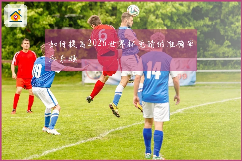 如何提高2026世界杯竞猜的准确率和乐趣