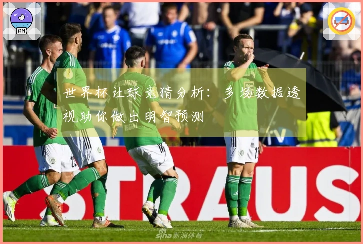 世界杯让球竞猜分析：多场数据透视助你做出明智预测