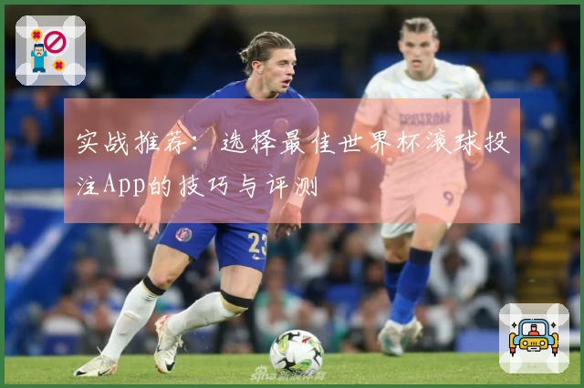 实战推荐：选择最佳世界杯滚球投注App的技巧与评测