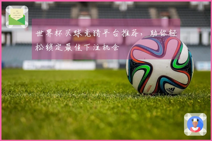 世界杯买球竞猜平台推荐，助你轻松锁定最佳下注机会