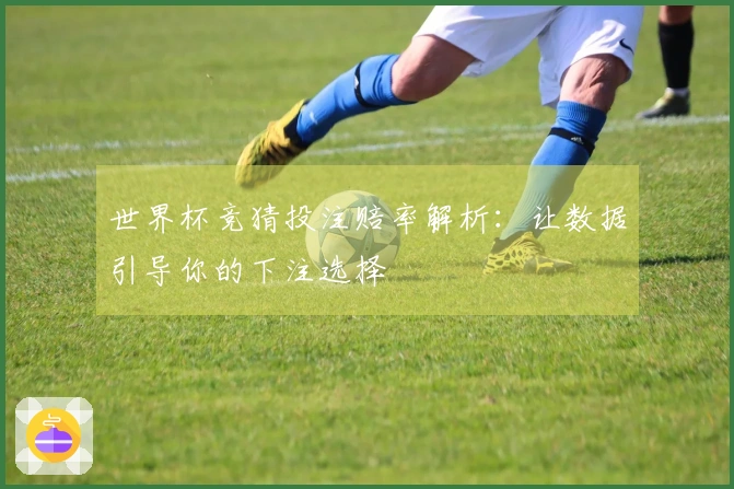 世界杯竞猜投注赔率解析：让数据引导你的下注选择