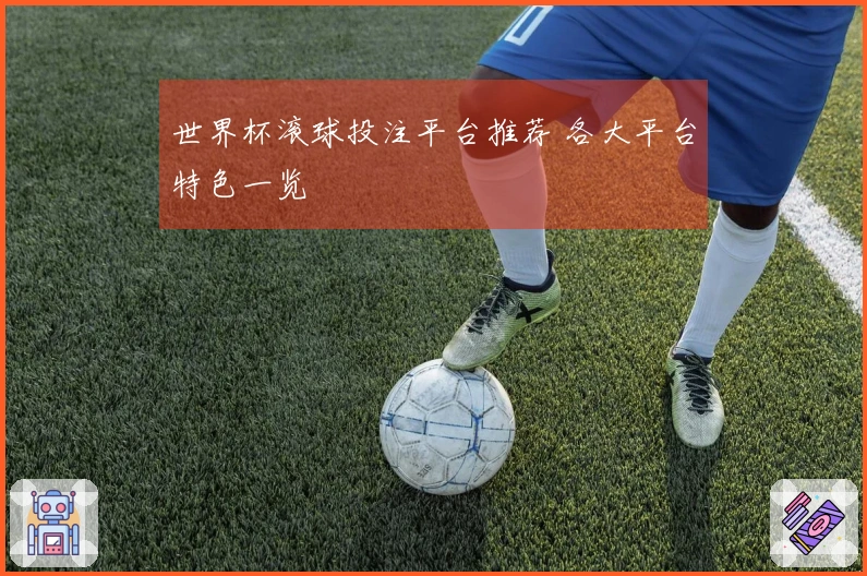 世界杯滚球投注平台推荐 各大平台特色一览