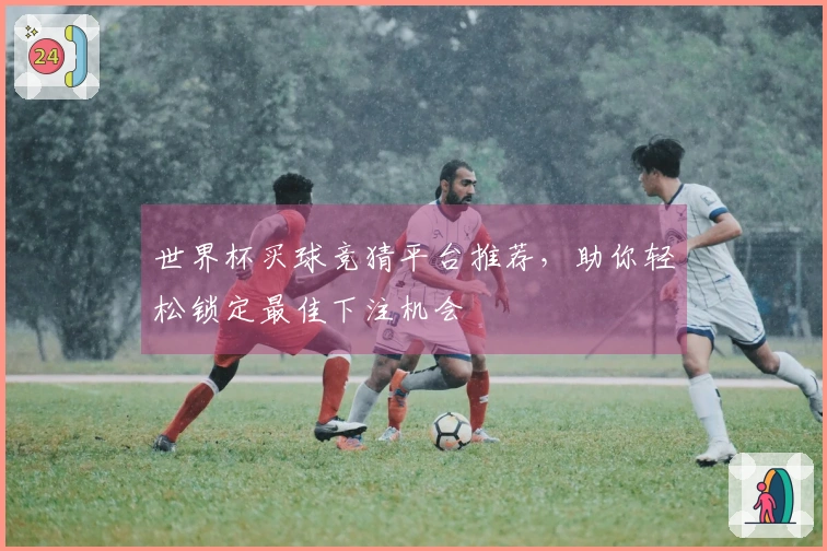 世界杯买球竞猜平台推荐，助你轻松锁定最佳下注机会