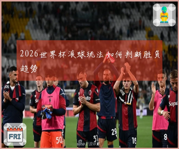2026世界杯滚球玩法如何判断胜负趋势
