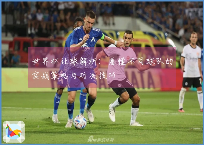 世界杯让球解析：看懂不同球队的实战策略与对决技巧