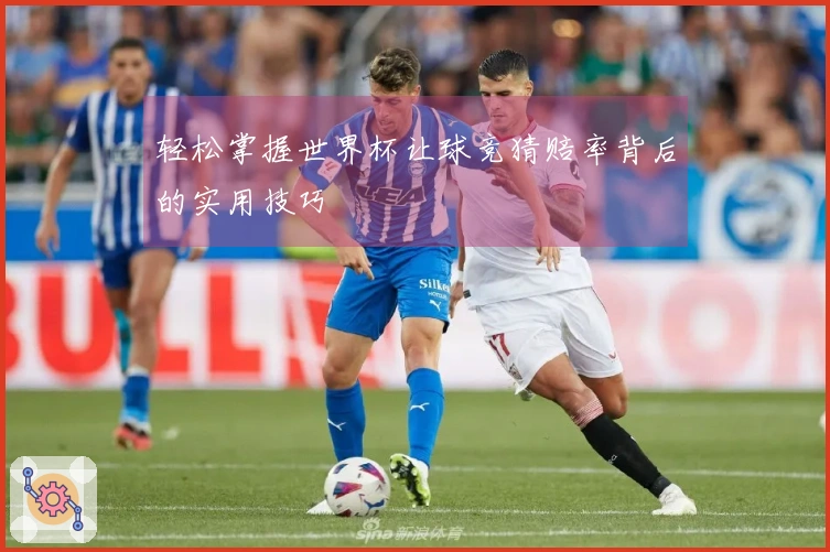 轻松掌握世界杯让球竞猜赔率背后的实用技巧
