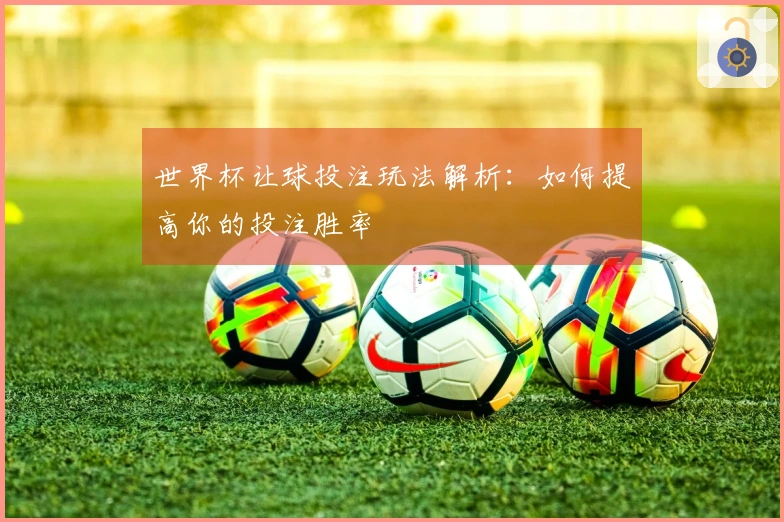 世界杯让球投注玩法解析：如何提高你的投注胜率