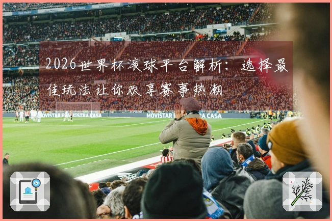 2026世界杯滚球平台解析：选择最佳玩法让你欢享赛事热潮
