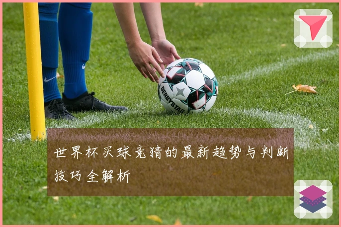 世界杯买球竞猜的最新趋势与判断技巧全解析