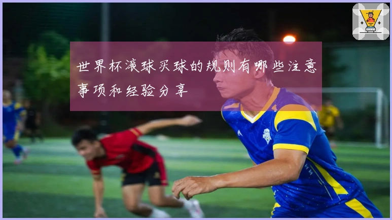 世界杯滚球买球的规则有哪些注意事项和经验分享