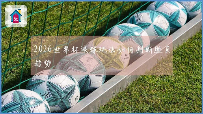 2026世界杯滚球玩法如何判断胜负趋势