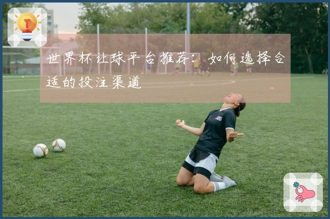 世界杯让球平台推荐：如何选择合适的投注渠道