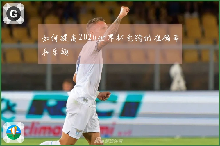 如何提高2026世界杯竞猜的准确率和乐趣
